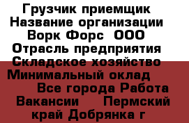 Грузчик-приемщик › Название организации ­ Ворк Форс, ООО › Отрасль предприятия ­ Складское хозяйство › Минимальный оклад ­ 30 000 - Все города Работа » Вакансии   . Пермский край,Добрянка г.